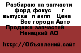 Разбираю на запчасти форд фокус 2001г выпуска 2л акпп › Цена ­ 1 000 - Все города Авто » Продажа запчастей   . Ненецкий АО